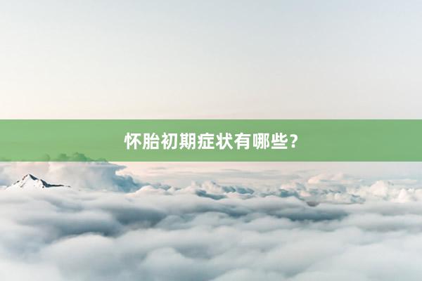 怀胎初期症状有哪些？