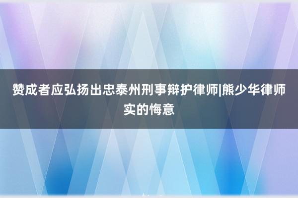 赞成者应弘扬出忠泰州刑事辩护律师|熊少华律师实的悔意
